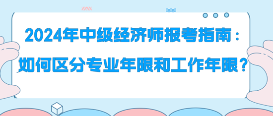 2024年中級(jí)經(jīng)濟(jì)師報(bào)考指南：如何區(qū)分專業(yè)年限和工作年限？