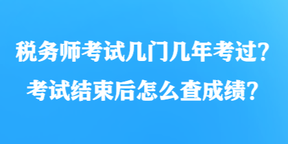 稅務(wù)師考試幾門幾年考過？考試結(jié)束后怎么查成績(jī)？