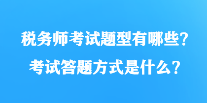 稅務(wù)師考試題型有哪些？考試答題方式是什么？