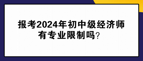 報(bào)考2024年初中級(jí)經(jīng)濟(jì)師有專業(yè)限制嗎？