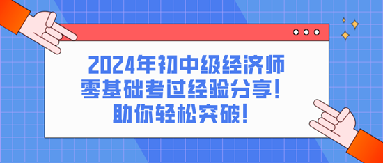 2024年初中級(jí)經(jīng)濟(jì)師零基礎(chǔ)考過經(jīng)驗(yàn)分享！助你輕松突破！