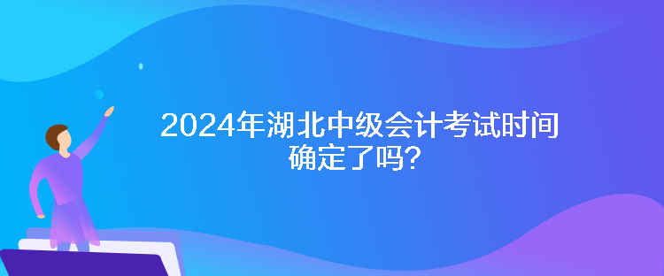 2024年湖北中級(jí)會(huì)計(jì)考試時(shí)間確定了嗎？