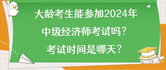 大齡考生能參加2024年中級(jí)經(jīng)濟(jì)師考試嗎？考試時(shí)間是哪天？