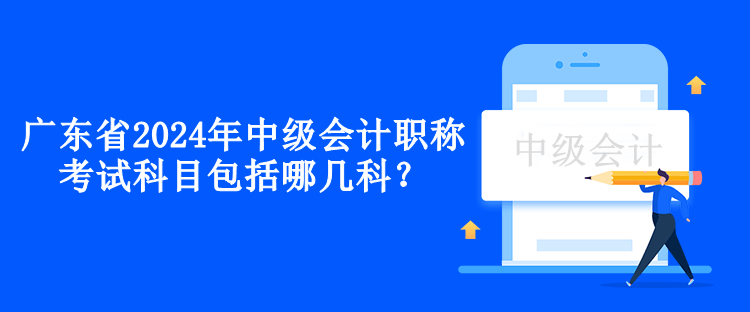 廣東省2024年中級會計職稱考試科目包括哪幾科？