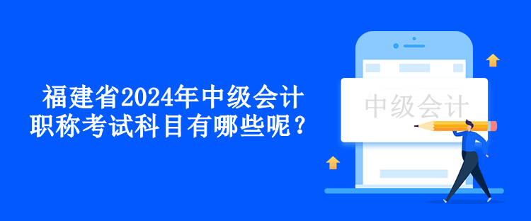 福建省2024年中級(jí)會(huì)計(jì)職稱考試科目有哪些呢？