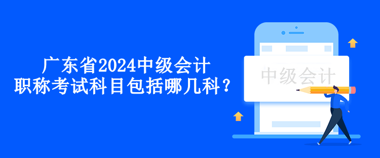 廣東省2024中級(jí)會(huì)計(jì)職稱考試科目包括哪幾科？