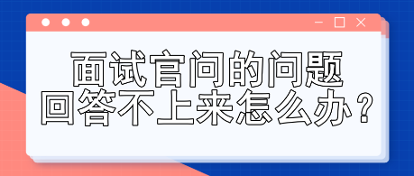 面試官問的問題回答不上來怎么辦？