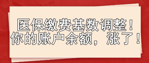 醫(yī)保繳費基數調整！你的賬戶余額，漲了！