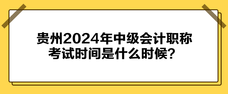 貴州2024年中級會計職稱考試時間是什么時候？