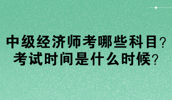 中級經(jīng)濟師考哪些科目？考試時間是什么時候？