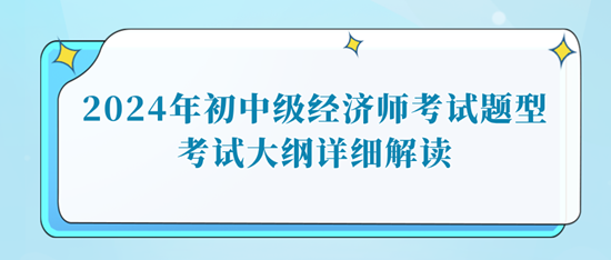 2024年初中級(jí)經(jīng)濟(jì)師考試題型考試大綱詳細(xì)解讀