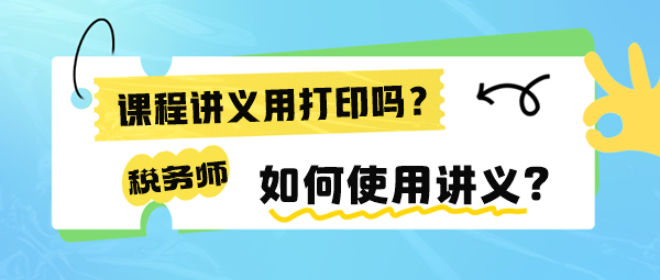 稅務(wù)師課程講義有必要打印出來(lái)嗎？如何使用講義來(lái)學(xué)習(xí)呢？