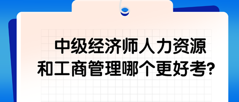 中級經(jīng)濟師人力資源和工商管理哪個更好考？