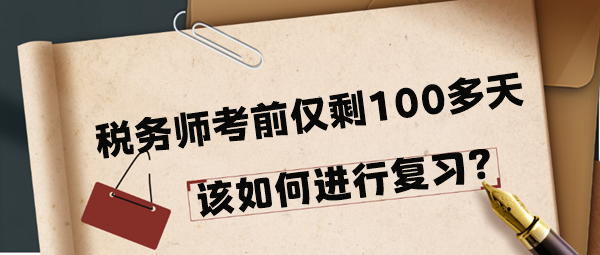 2024年稅務(wù)師考前僅剩100多天該如何進(jìn)行復(fù)習(xí)呢？