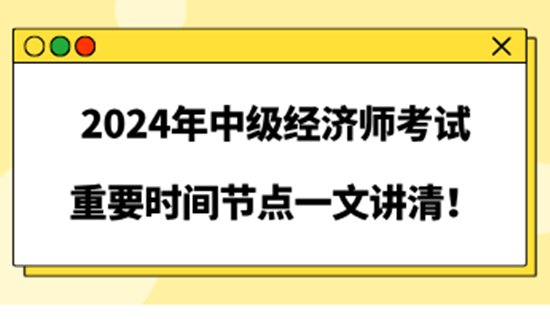 2024年中級(jí)經(jīng)濟(jì)師考試重要時(shí)間節(jié)點(diǎn)一文講清！