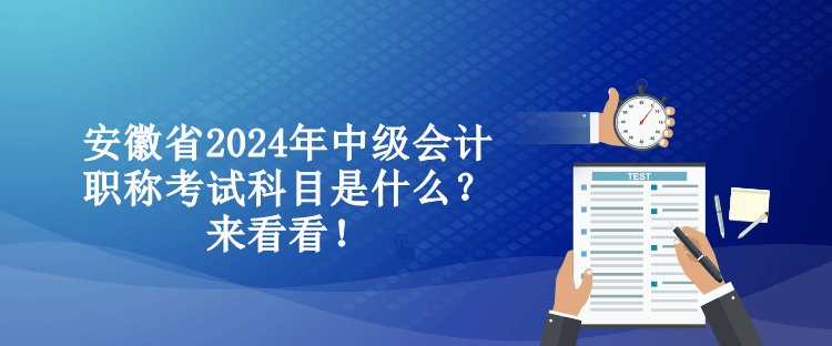 安徽省2024年中級(jí)會(huì)計(jì)職稱考試科目是什么？來看看！