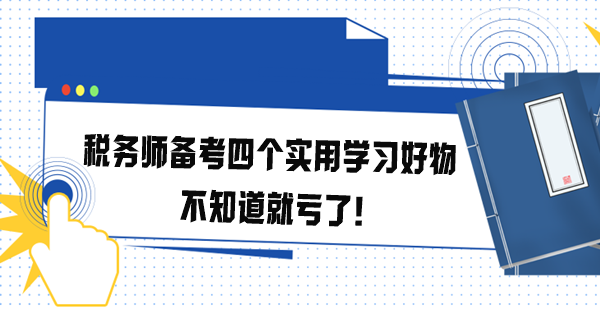 稅務(wù)師備考四個實(shí)用學(xué)習(xí)好物 不知道就虧了！