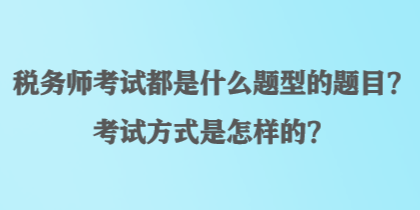 稅務(wù)師考試都是什么題型的題目？考試方式是怎樣的？