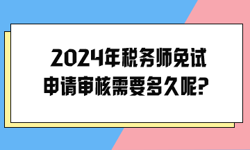 2024年稅務(wù)師免試申請審核需要多久呢？