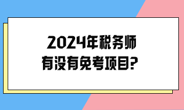 2024年稅務(wù)師有沒有免考項目？