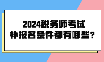 2024稅務(wù)師考試補(bǔ)報(bào)名條件都有哪些呢？