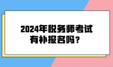 2024年稅務(wù)師考試有補(bǔ)報(bào)名嗎？