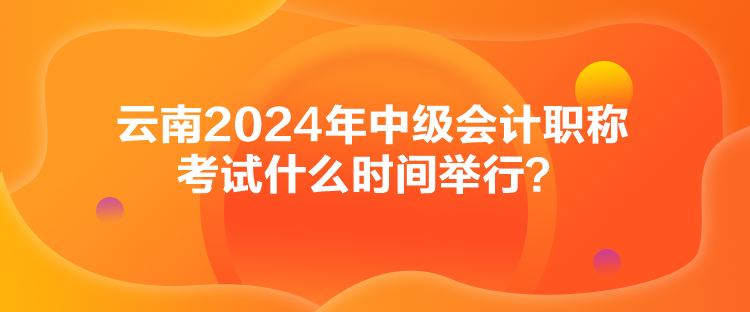 云南2024年中級會計職稱考試什么時間舉行？