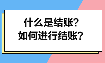 什么是結(jié)賬？如何進行結(jié)賬？