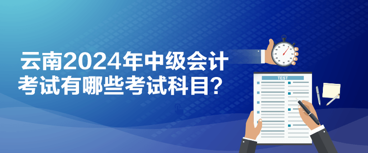 云南2024年中級會計考試有哪些考試科目？