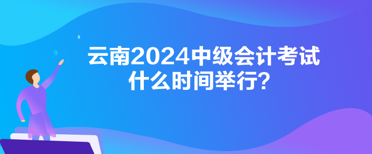 云南2024中級(jí)會(huì)計(jì)考試什么時(shí)間舉行？