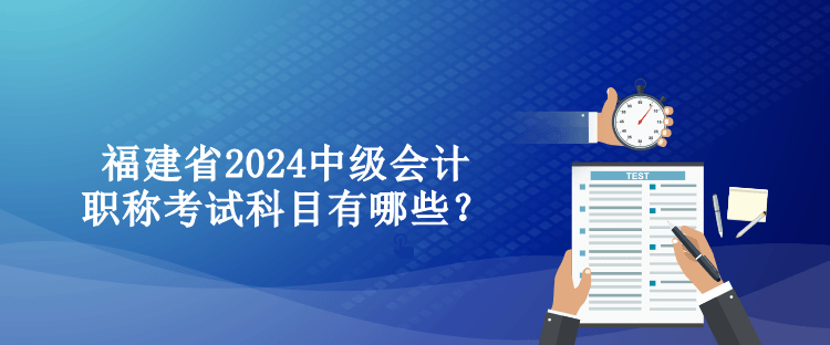 福建省2024中級會計(jì)職稱考試科目有哪些？