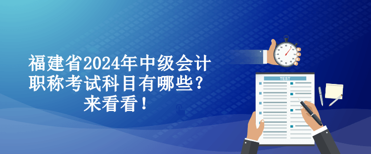 福建省2024年中級會(huì)計(jì)職稱考試科目有哪些？來看看！