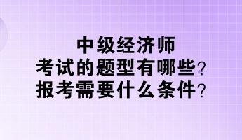 中級經(jīng)濟師考試的題型有哪些？報考需要什么條件？