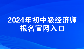 2024年初中級經(jīng)濟師報名官網(wǎng)入口