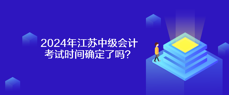 2024年江蘇中級會計(jì)考試時間確定了嗎？