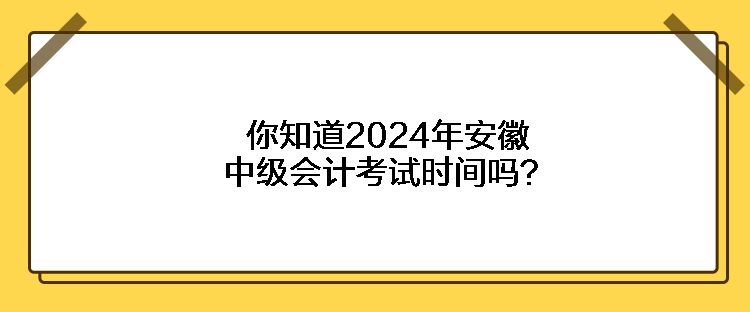 你知道2024年安徽中級會計考試時間嗎？