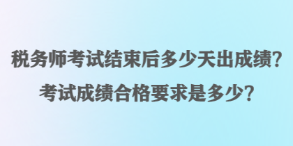 稅務(wù)師考試結(jié)束后多少天出成績(jī)？考試成績(jī)合格要求是多少？