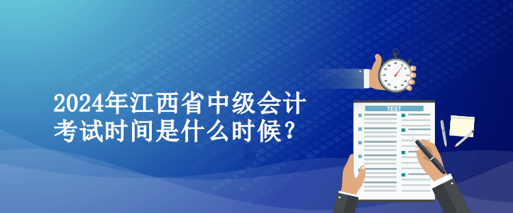 2024年江西省中級(jí)會(huì)計(jì)考試時(shí)間是什么時(shí)候？