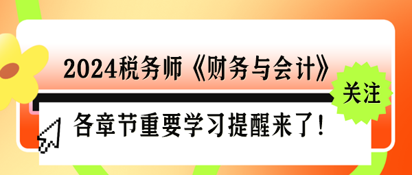 2024稅務(wù)師《財(cái)務(wù)與會計(jì)》各章節(jié)重要學(xué)習(xí)提醒來了！