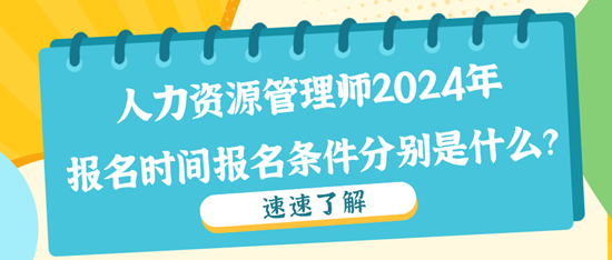 人力資源管理師2024年報名時間報名條件分別是什么？