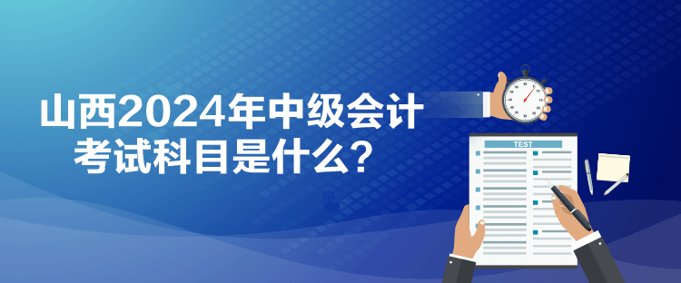 山西2024年中級會(huì)計(jì)考試科目是什么？