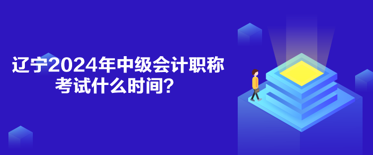 遼寧2024年中級(jí)會(huì)計(jì)職稱考試什么時(shí)間？