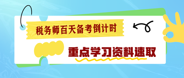 2024稅務(wù)師百天備考倒計(jì)時(shí) 重點(diǎn)學(xué)習(xí)資料速速查收！