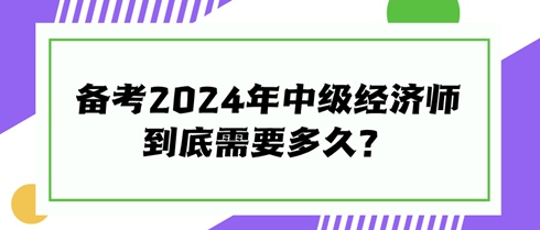 快來看看！備考2024年中級經濟師到底需要多久？