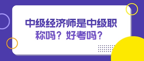 中級(jí)經(jīng)濟(jì)師是中級(jí)職稱嗎？好考嗎？