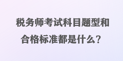 稅務(wù)師考試科目題型和合格標準都是什么？