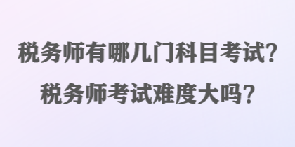 稅務(wù)師有哪幾門(mén)科目考試？稅務(wù)師考試難度大嗎？