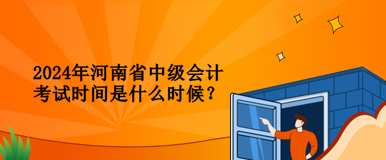 2024年河南省中級(jí)會(huì)計(jì)考試時(shí)間是什么時(shí)候？