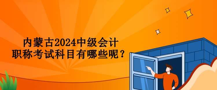 內蒙古2024中級會計職稱考試科目有哪些呢？