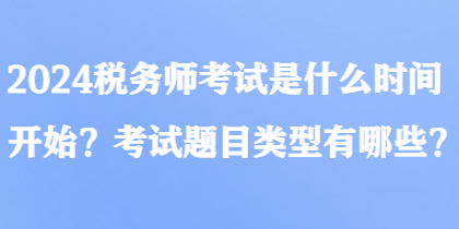 2024稅務(wù)師考試是什么時間開始？考試題目類型有哪些？